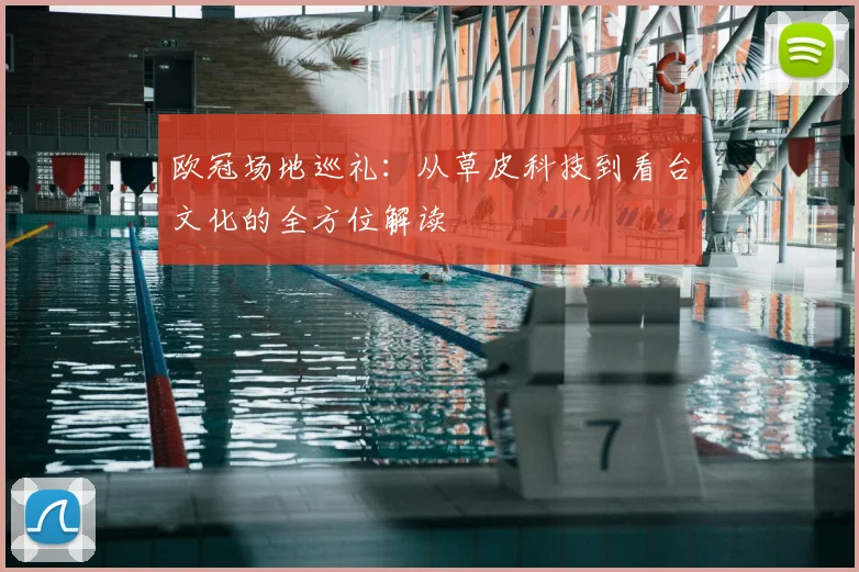 欧冠场地巡礼：从草皮科技到看台文化的全方位解读