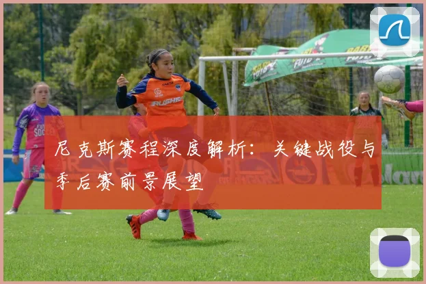 尼克斯赛程深度解析：关键战役与季后赛前景展望