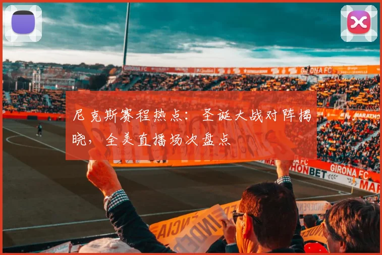 尼克斯赛程热点：圣诞大战对阵揭晓，全美直播场次盘点