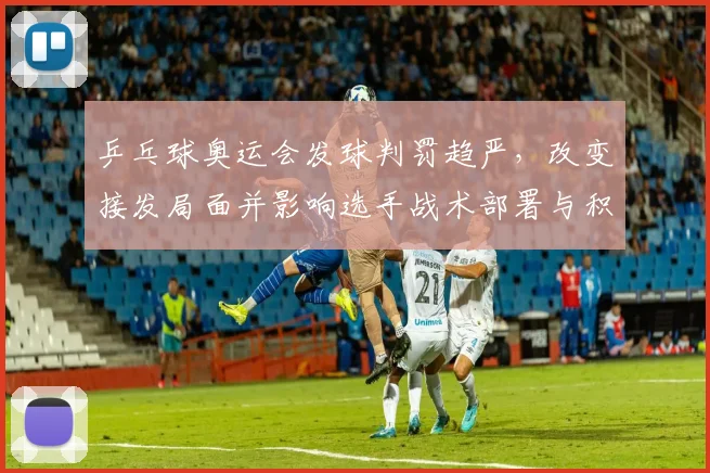 乒乓球奥运会发球判罚趋严，改变接发局面并影响选手战术部署与积分形势