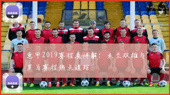 意甲2019赛程表详解：米兰双雄与罗马赛程热点追踪