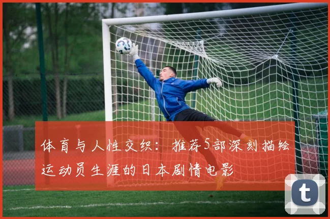 体育与人性交织：推荐5部深刻描绘运动员生涯的日本剧情电影