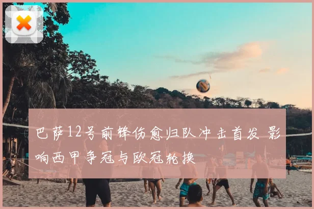 巴萨12号前锋伤愈归队冲击首发 影响西甲争冠与欧冠轮换