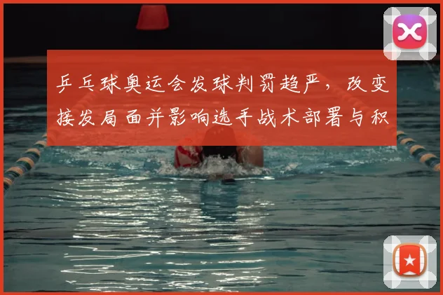 乒乓球奥运会发球判罚趋严，改变接发局面并影响选手战术部署与积分形势