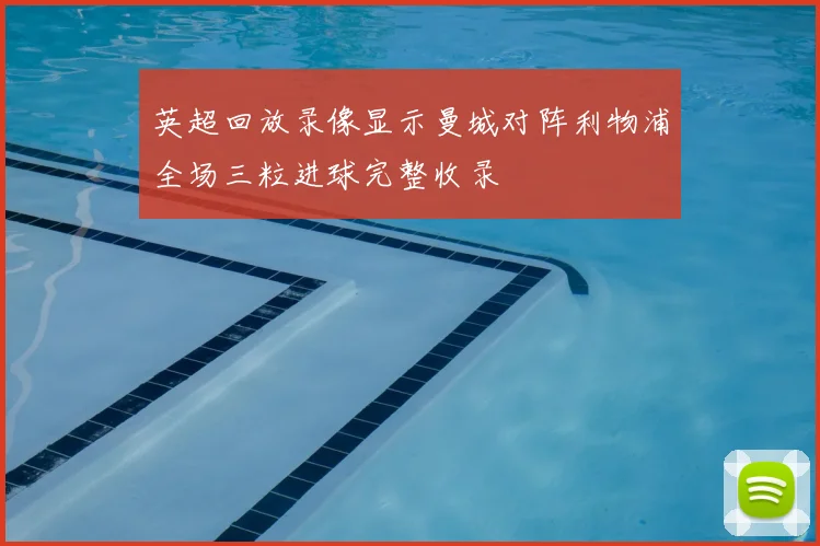 英超回放录像显示曼城对阵利物浦全场三粒进球完整收录