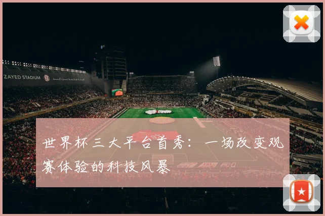 世界杯三大平台首秀：一场改变观赛体验的科技风暴
