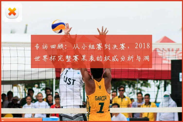 专访回顾：从小组赛到决赛，2018世界杯完整赛果表的权威分析与洞察