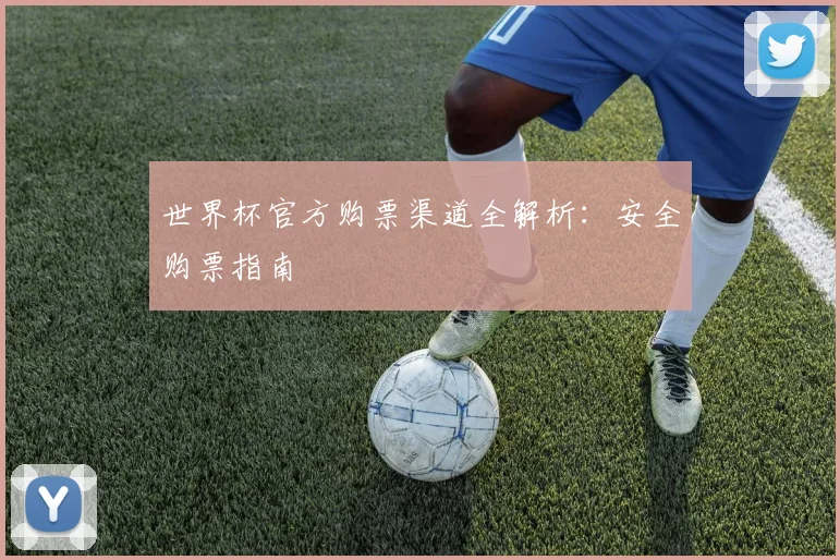 世界杯官方购票渠道全解析：安全购票指南