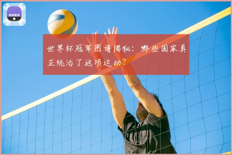 世界杯冠军图谱揭秘:哪些国家真正统治了这项运动?