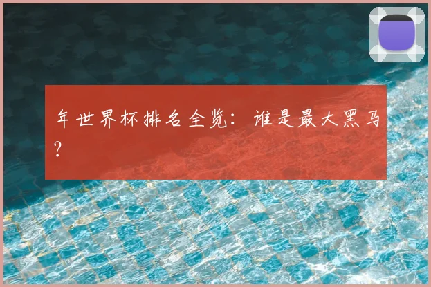 年世界杯排名全览：谁是最大黑马？
