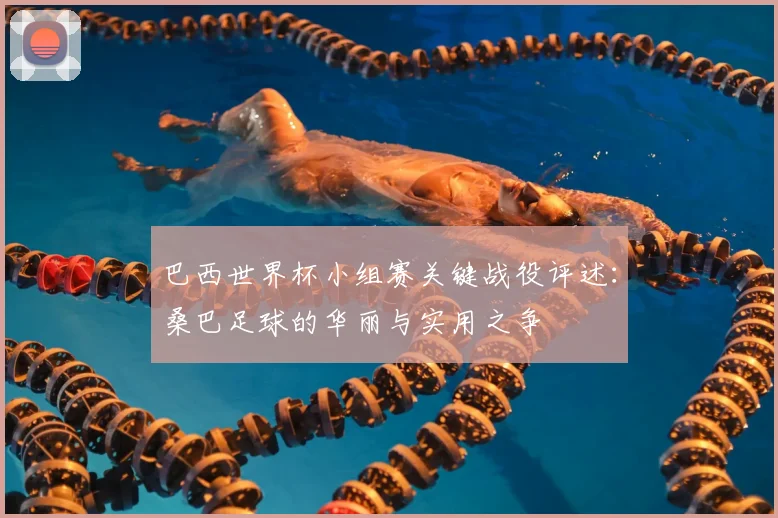 巴西世界杯小组赛关键战役评述:桑巴足球的华丽与实用之争