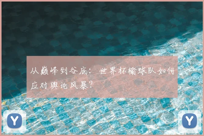 从巅峰到谷底：世界杯输球队如何应对舆论风暴？