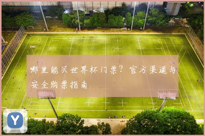 哪里能买世界杯门票?官方渠道与安全购票指南