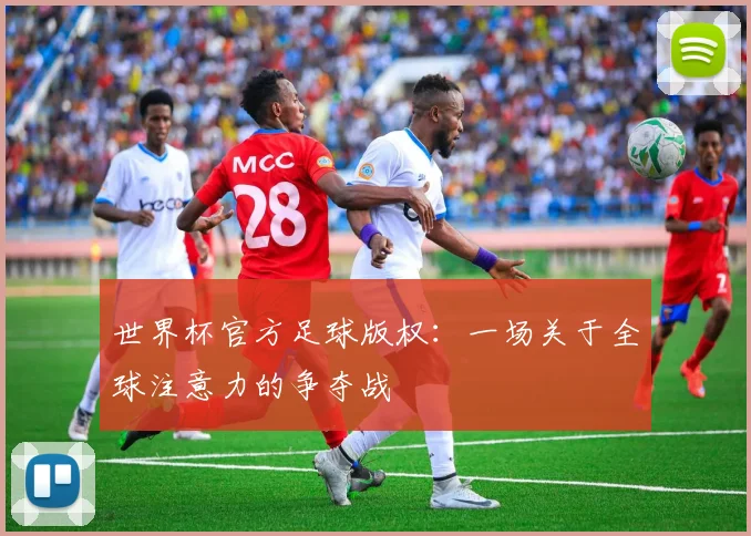世界杯官方足球版权：一场关于全球注意力的争夺战
