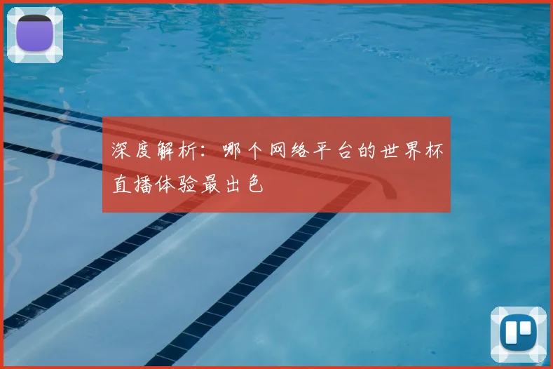 深度解析:哪个网络平台的世界杯直播体验最出色
