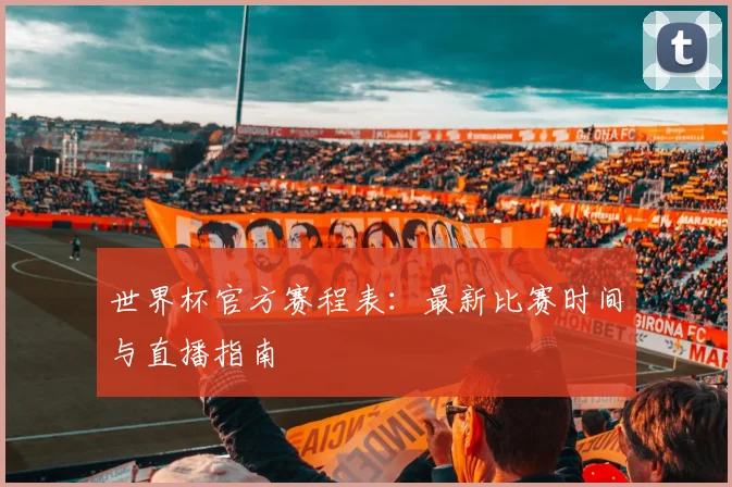 世界杯官方赛程表：最新比赛时间与直播指南