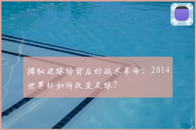 揭秘进球榜背后的战术革命:2014世界杯如何改变足球?